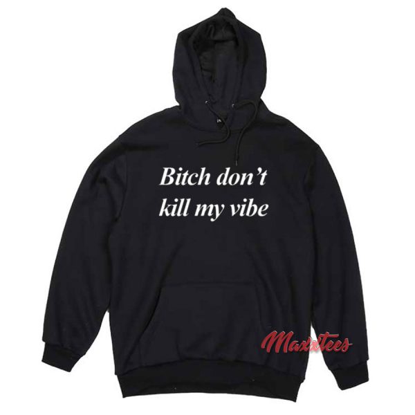 Bitch Don't Kill My Vibe Hoodie