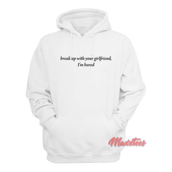 Break Up With Your Girlfriend I'm Bored Hoodie