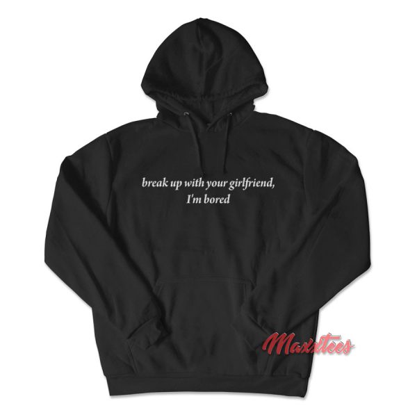 Break Up With Your Girlfriend I'm Bored Hoodie