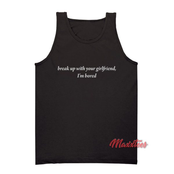 Break Up With Your Girlfriend I'm Bored Tank Top