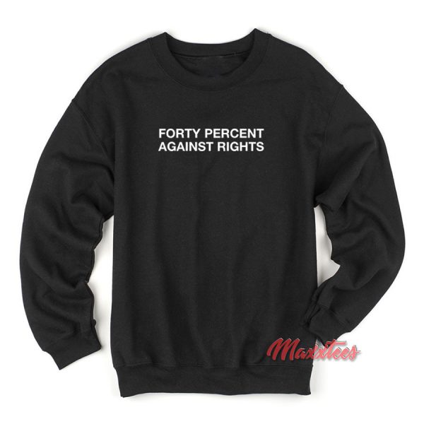 Forty Percent Against Rights Sweatshirt