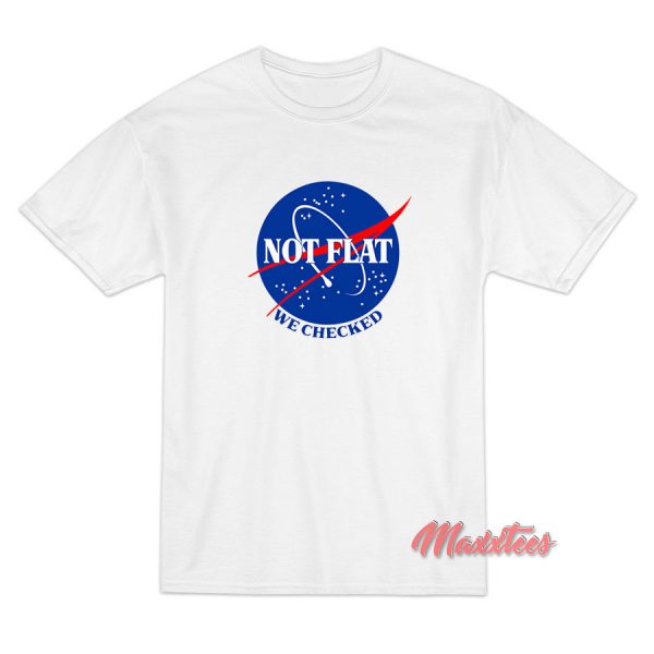 Earth Not Flat We Checked Nasa T-Shirt