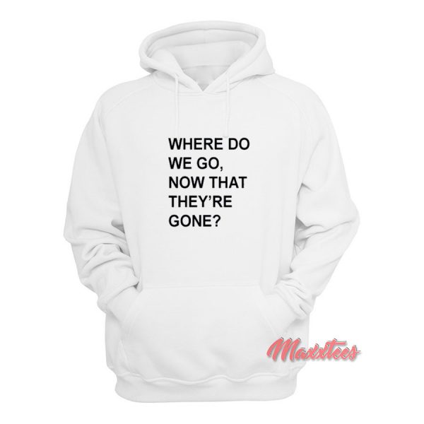 Where Do We Go Now That They're Gone Hoodie