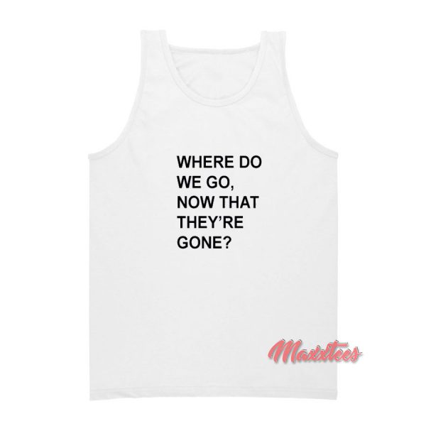 Where Do We Go Now That They're Gone Tank Top