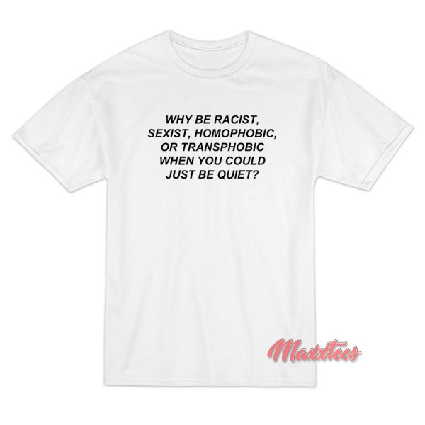 Why Be Racist When You Could Just Be Quiet T-Shirt