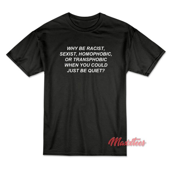 Why Be Racist When You Could Just Be Quiet T-Shirt