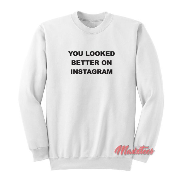You Looked Better on Instagram Sweatshirt
