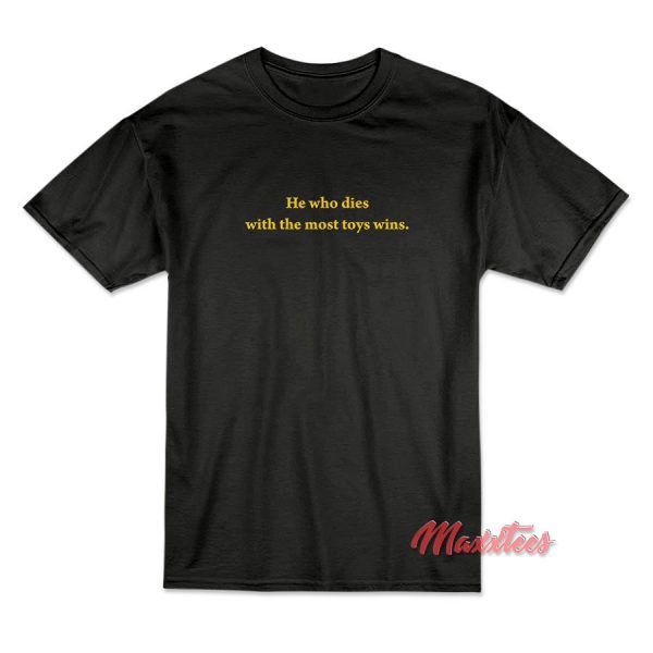 He Who Dies With The Most Toys Wins T-Shirt