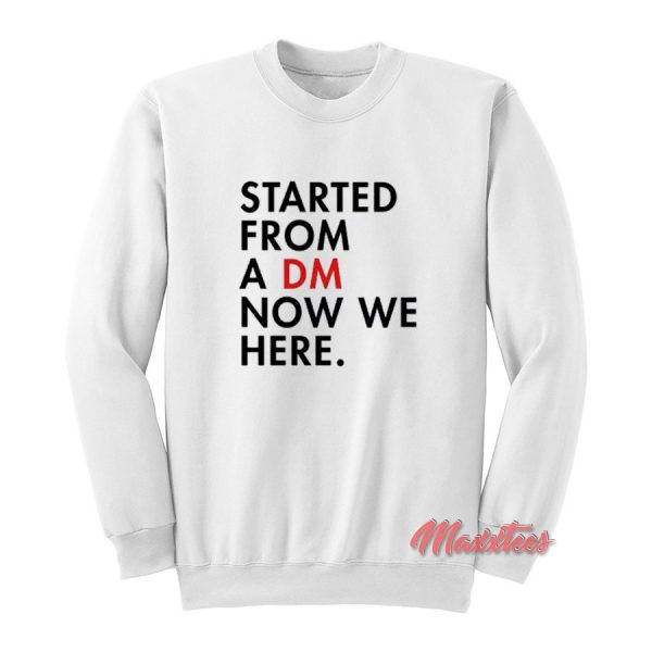 Started From a DM Now We Here Sweatshirt
