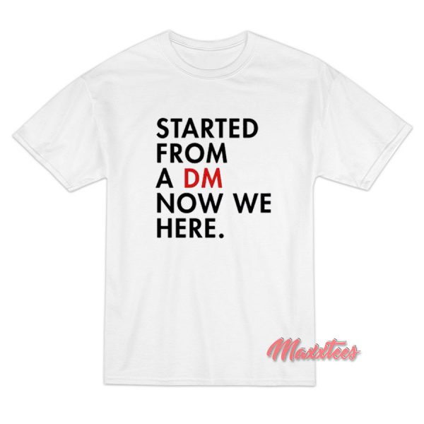 Started From a DM Now We Here T-Shirt
