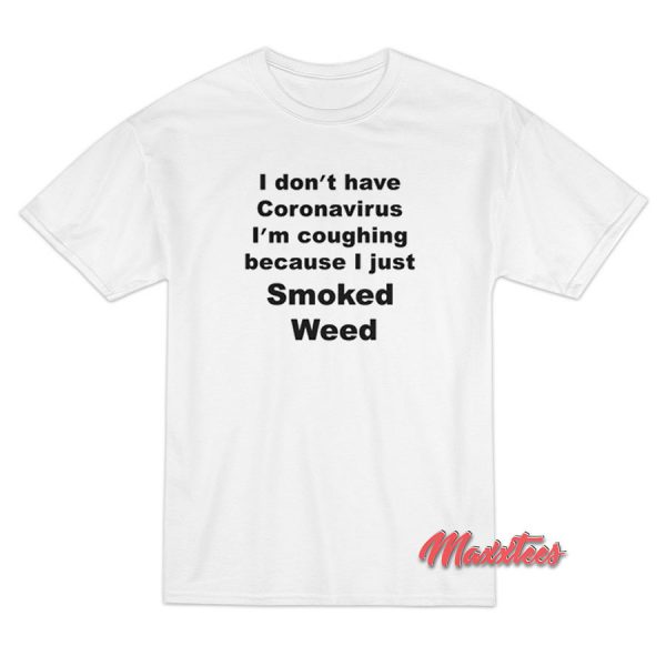 I-Don't-Have Coronavirus I'm Coughing Because I Just Smoked Weed T-Shirt