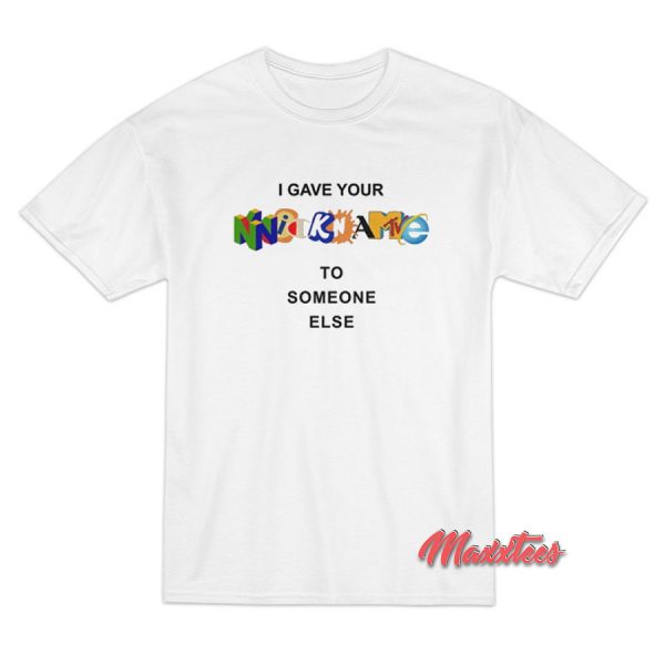I Gave Your Nickname To Someone Else T-Shirt