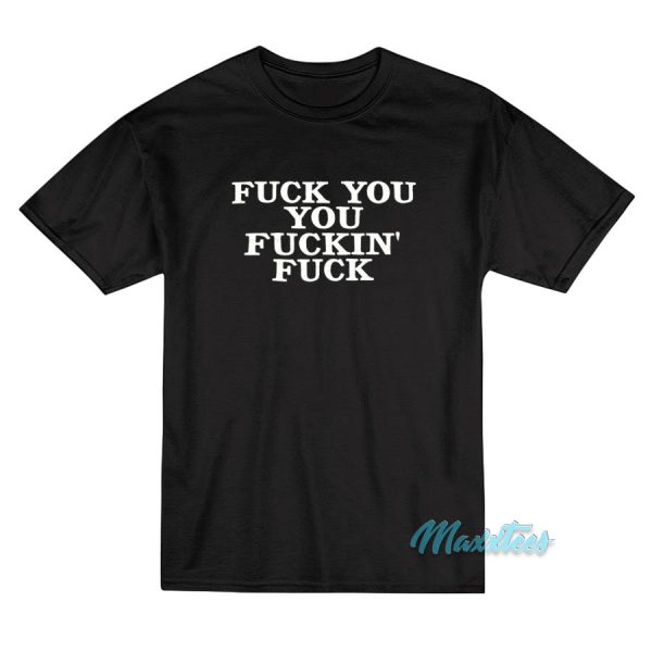 Fuck You You Fuckin' Fuck T-Shirt