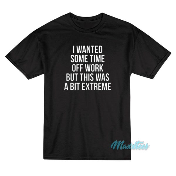 I Wanted Some Time Off Work T-Shirt