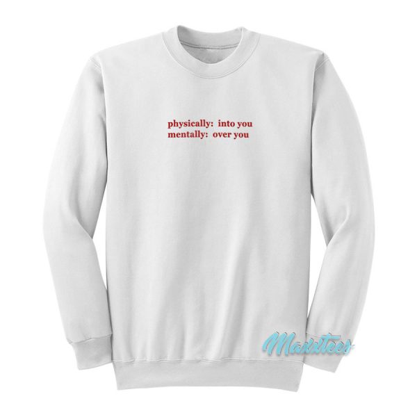 Physically Into You Mentally Over You Sweatshirt