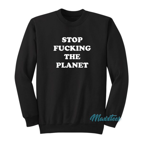 Stop Fucking The Planet Sweatshirt