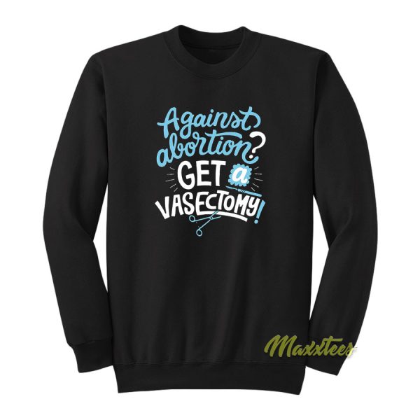 Against Abortion Get A Vasectomy Sweatshirt
