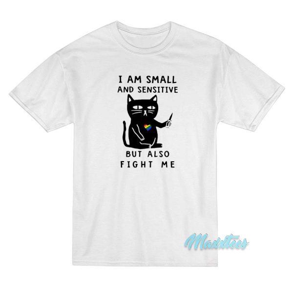 I Am Small and Sensitive But Also Fight Me T-Shirt
