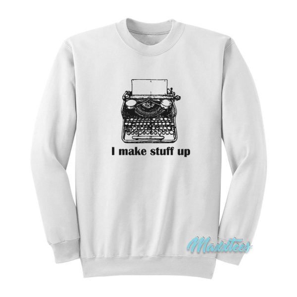 I Make Stuff Up Sweatshirt