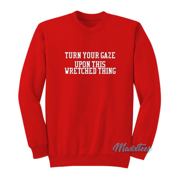 Turn Your Gaze Upon This Wretched Thing Sweatshirt