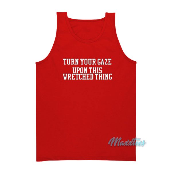 Turn Your Gaze Upon This Wretched Thing Tank Top