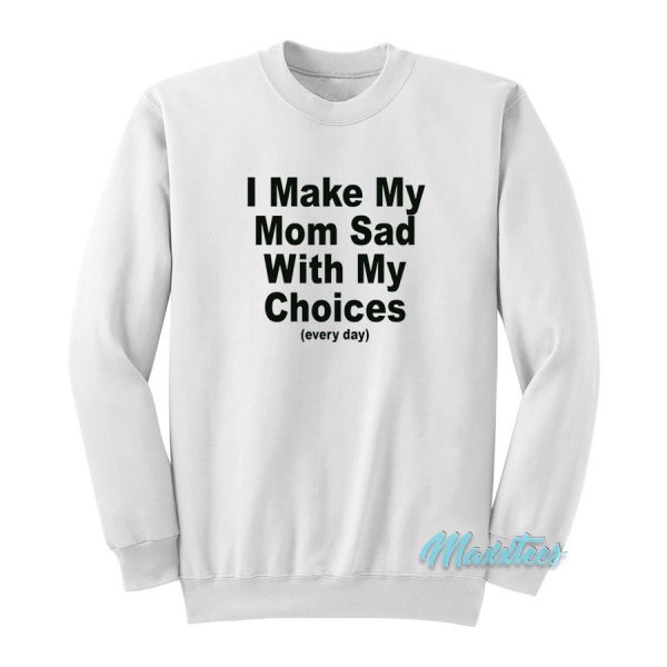 I Make My Mom Sad With My Choices Sweatshirt