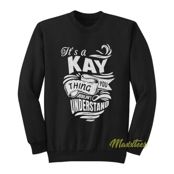 I'ts A Kay Thing You Wouldn't Sweatshirt