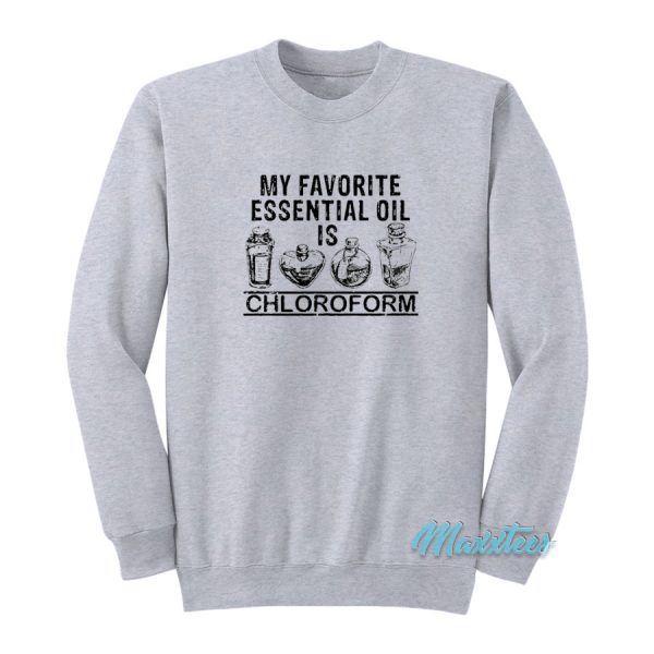 My Favorite Essential Oil Is Chloroform Sweatshirt