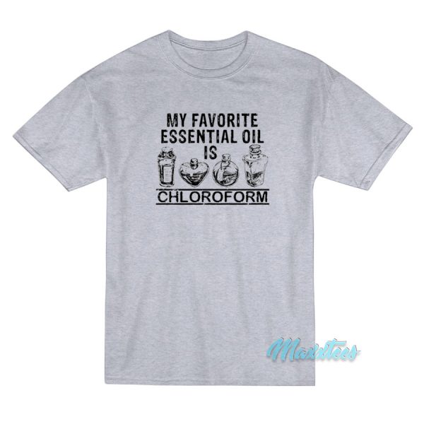My Favorite Essential Oil Is Chloroform T-Shirt
