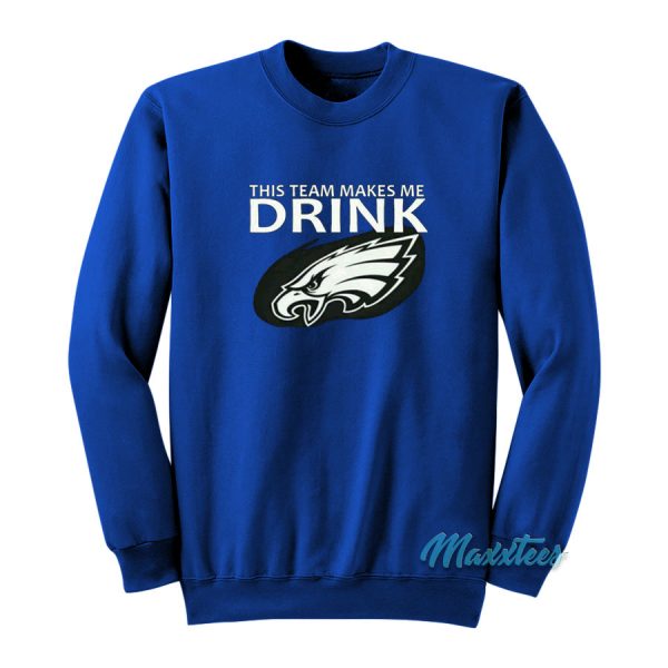 This Team Makes Me Drink Philadelphia Eagles Sweatshirt