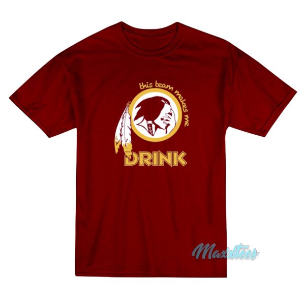 This Team Makes Me Drink Redskins T-Shirt