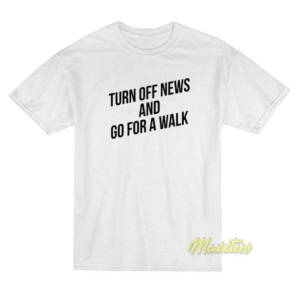 Turn Off News and Go For A Walk T-Shirt