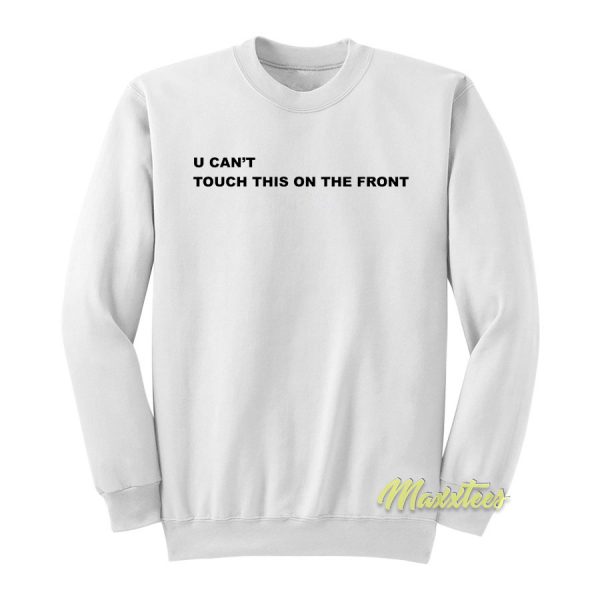 U Cant Touch this On The Front Sweatshirt