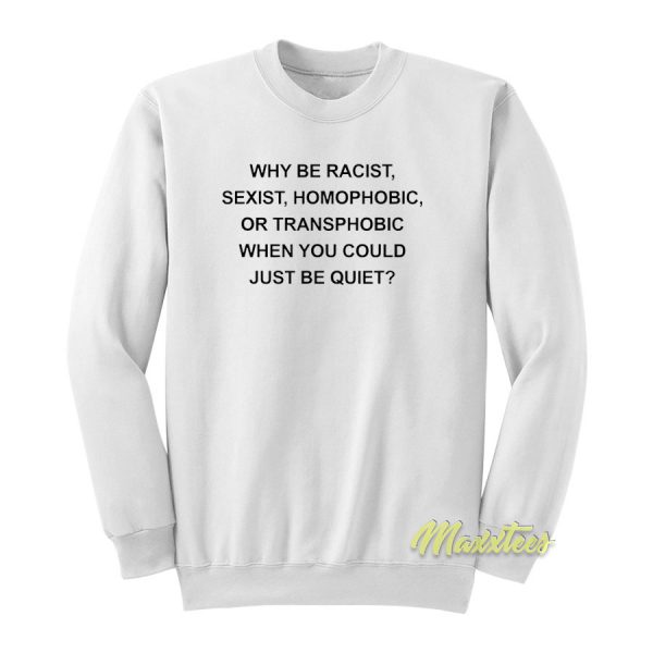 Why Be Racist Sexist Homophobic Sweatshirt