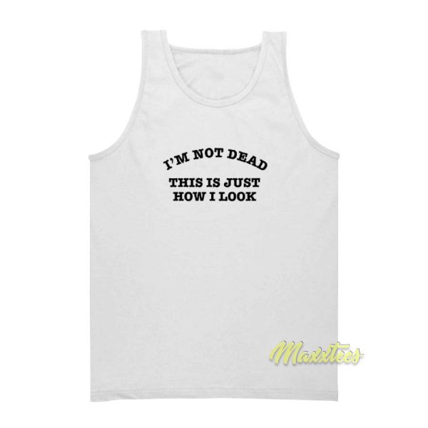 Im Not Dead This Is Just How I Look Tank Top