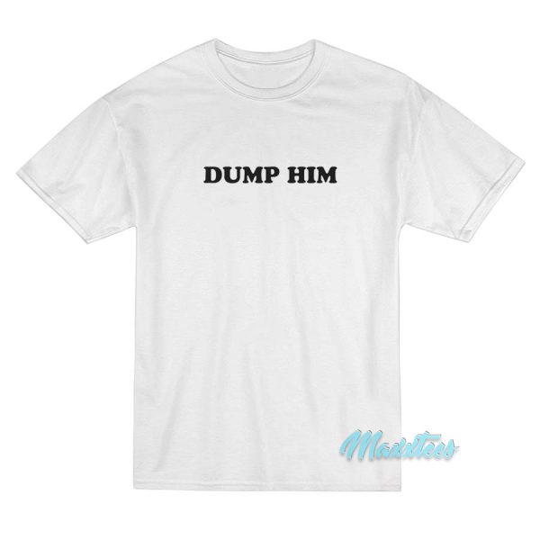Dump Him T-Shirt Cheap Custom