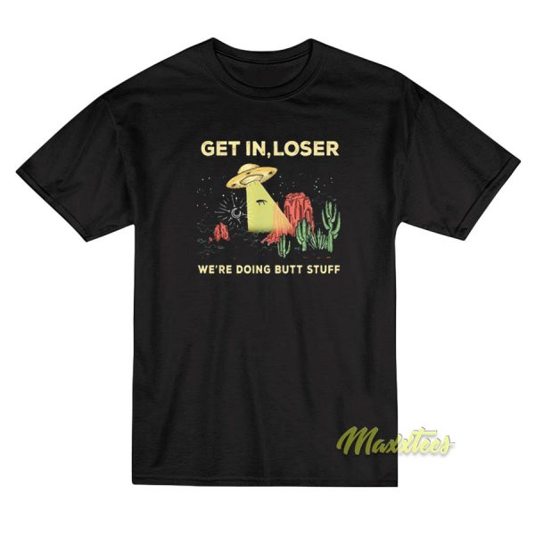 Get In Loser We're doing Butt Stuff T-Shirt