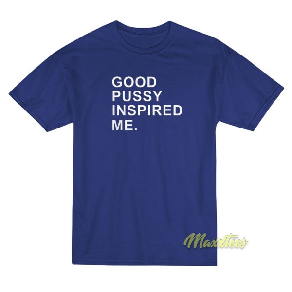 Good Pussy Inspired Me T-Shirt