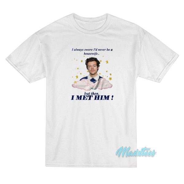 Harry Styles Always Swore I'd Never Be a Housewife T-Shirt