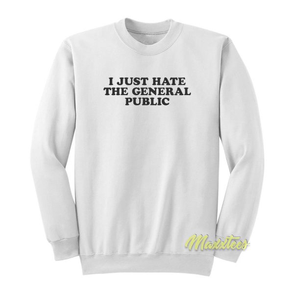 I Just Hate The General Public Sweatshirt