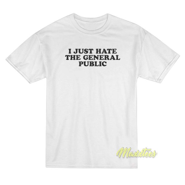 I Just Hate The General Public T-Shirt