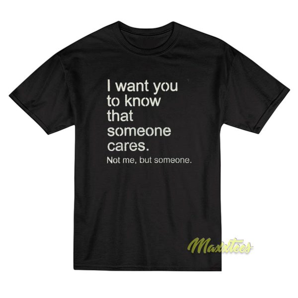 I Want You To Know That Someone Cares T-Shirt