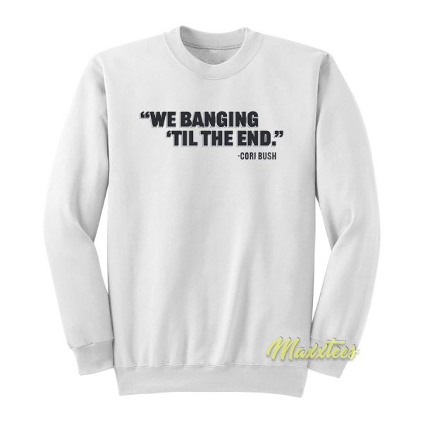 We Banging Til The End Sweatshirt