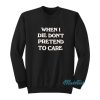 When I Die Don't Pretend To Care Sweatshirt