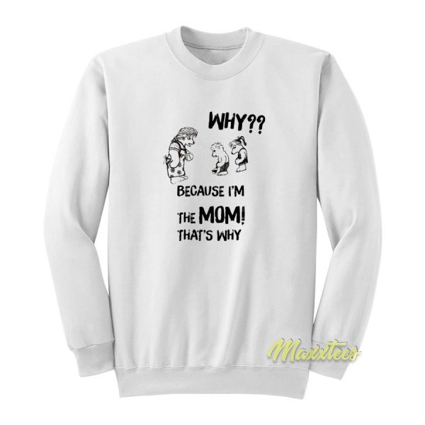 Why Because I'm The Mom That's Why Sweatshirt