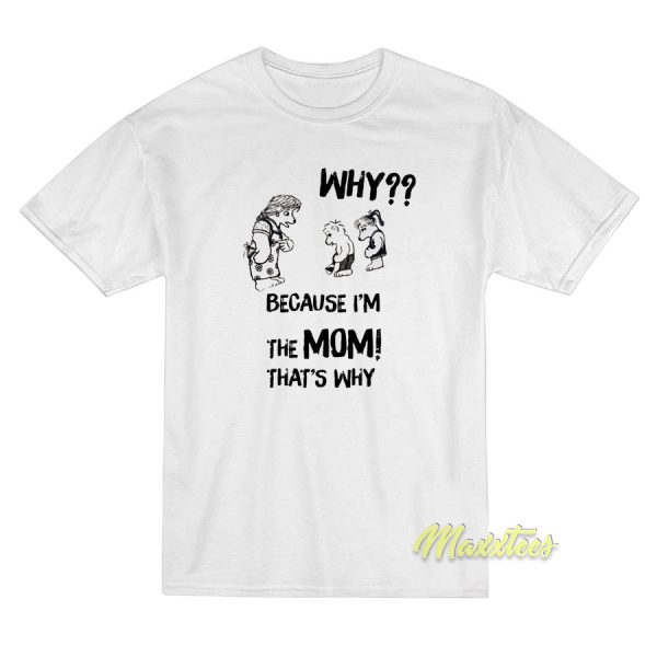 Why Because I'm The Mom That's Why T-Shirt