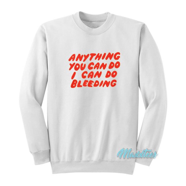 Anything You Can Do I Can Do Bleeding Sweatshirt