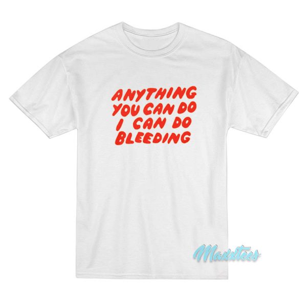 Anything You Can Do I Can Do Bleeding T-Shirt