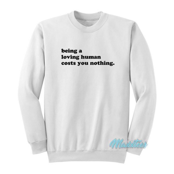 Being A Loving Human Costs You Nothing Sweatshirt