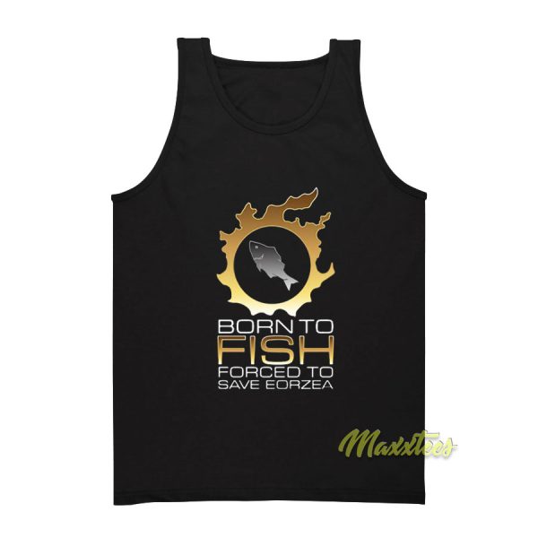 Born To Fish Forced To Save Eorzea Tank Top